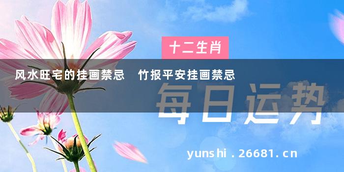风水旺宅的挂画禁忌 竹报平安挂画禁忌